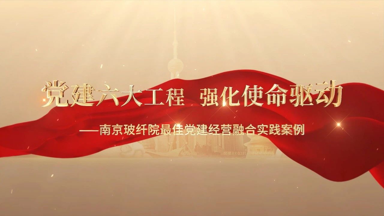  党建经营融合十佳案例⑤ | 南京玻纤院—“16361”党建工作法，深度推进党建和业务同频共振 
